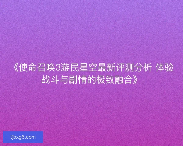 《使命召唤3游民星空最新评测分析 体验战斗与剧情的极致融合》